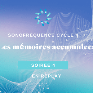 Soirée 4 - Les mémoires accumulées – Le mental et le dysfonctionnement psychique