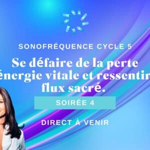 Soirée 4 Cycle 5 - Se défaire de la perte d’énergie vitale et ressentir le flux sacré. L’épuisement physique et émotionnel, la perte d’énergie
