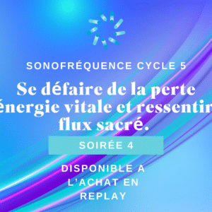 Soirée 4 Cycle 5 - Se défaire de la perte d’énergie vitale et ressentir le flux sacré. L’épuisement physique et émotionnel, la perte d’énergie